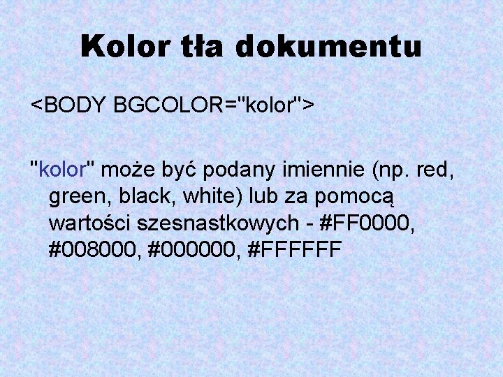 Kolor tła dokumentu <BODY BGCOLOR="kolor"> "kolor" może być podany imiennie (np. red, green, black,
