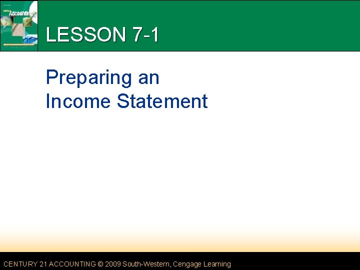 LESSON 7 -1 Preparing an Income Statement CENTURY 21 ACCOUNTING © 2009 South-Western, Cengage