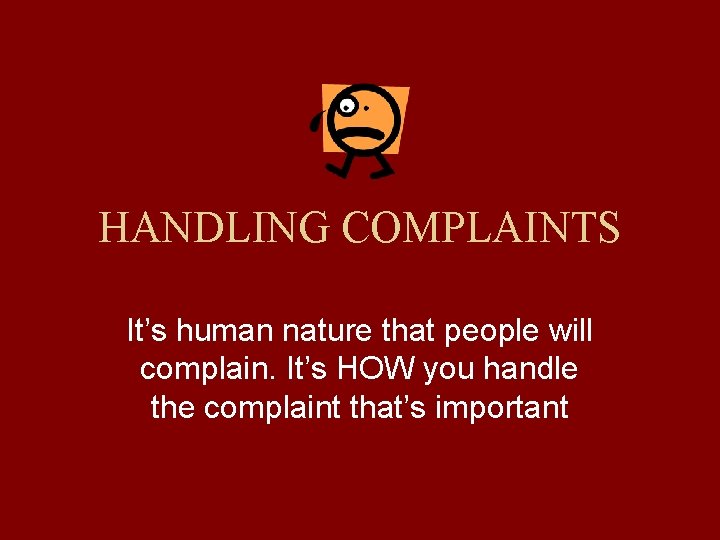 HANDLING COMPLAINTS It’s human nature that people will complain. It’s HOW you handle the