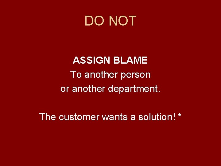 DO NOT ASSIGN BLAME To another person or another department. The customer wants a