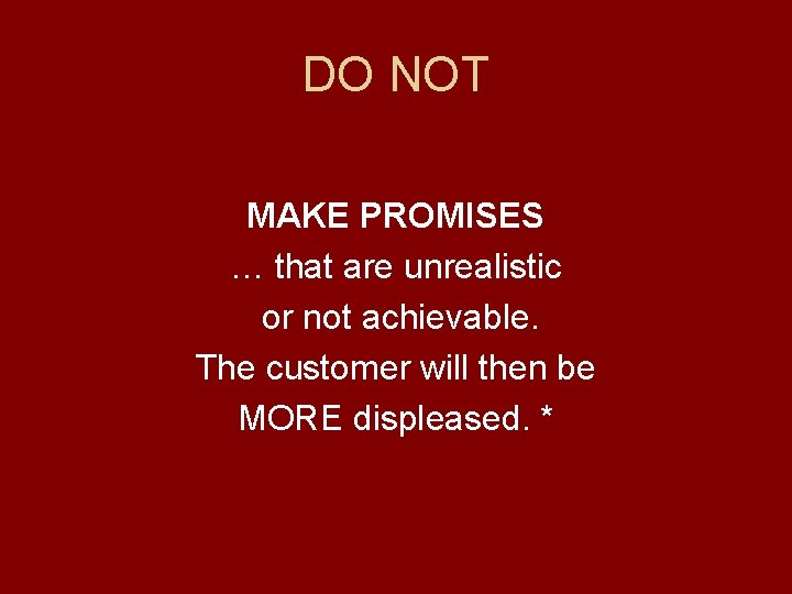 DO NOT MAKE PROMISES … that are unrealistic or not achievable. The customer will