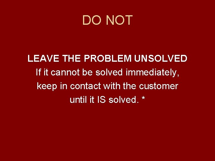 DO NOT LEAVE THE PROBLEM UNSOLVED If it cannot be solved immediately, keep in