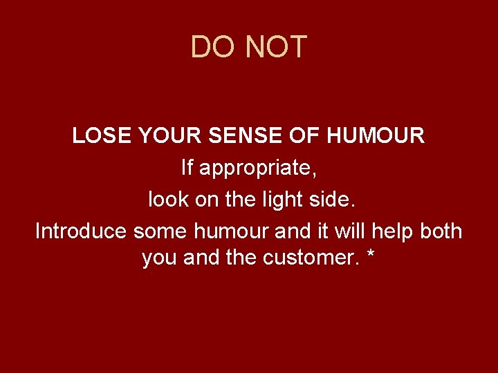 DO NOT LOSE YOUR SENSE OF HUMOUR If appropriate, look on the light side.