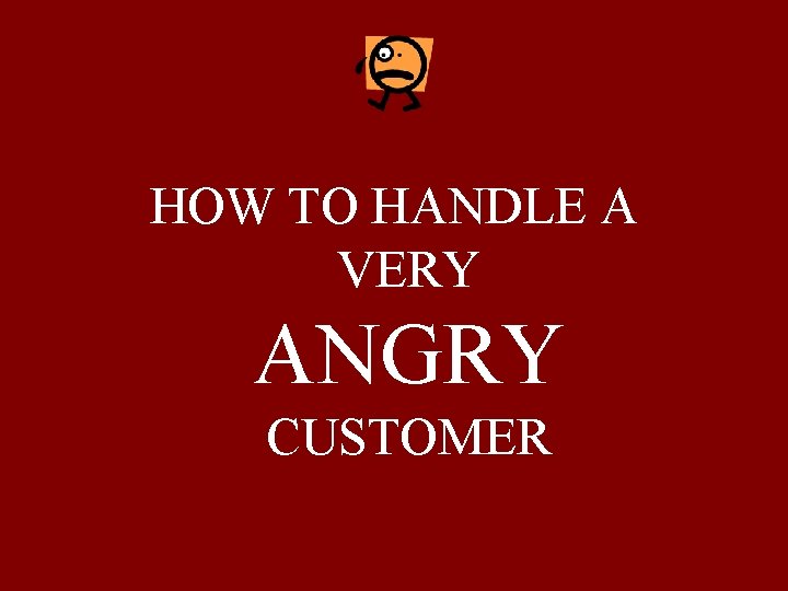 HOW TO HANDLE A VERY ANGRY CUSTOMER 