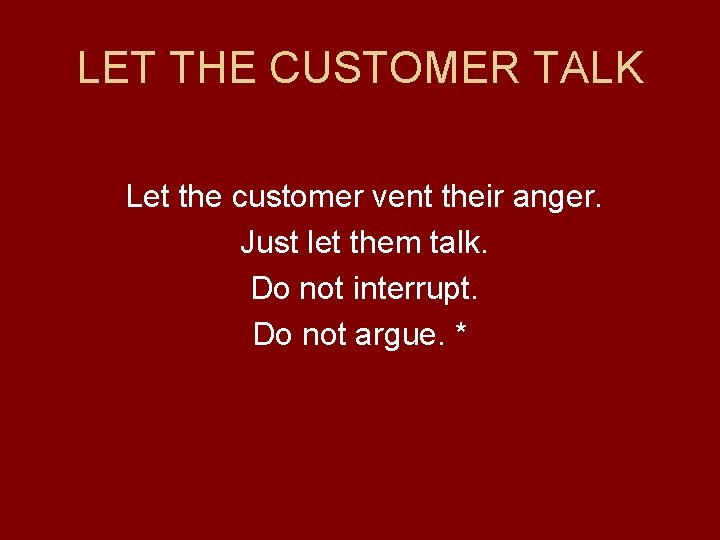 LET THE CUSTOMER TALK Let the customer vent their anger. Just let them talk.