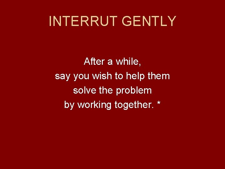 INTERRUT GENTLY After a while, say you wish to help them solve the problem