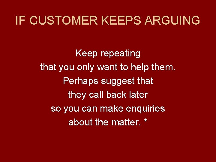 IF CUSTOMER KEEPS ARGUING Keep repeating that you only want to help them. Perhaps