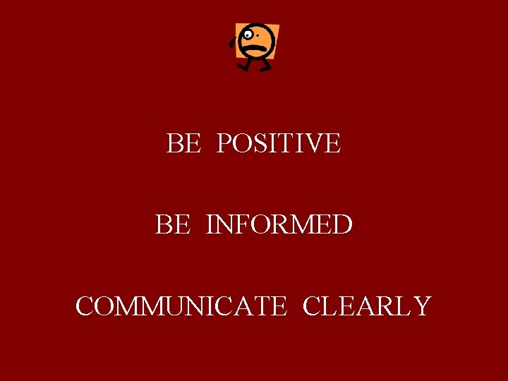 BE POSITIVE BE INFORMED COMMUNICATE CLEARLY 