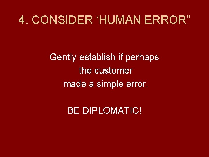 4. CONSIDER ‘HUMAN ERROR” Gently establish if perhaps the customer made a simple error.