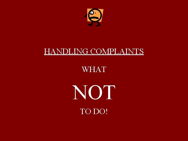 HANDLING COMPLAINTS WHAT NOT TO DO! 