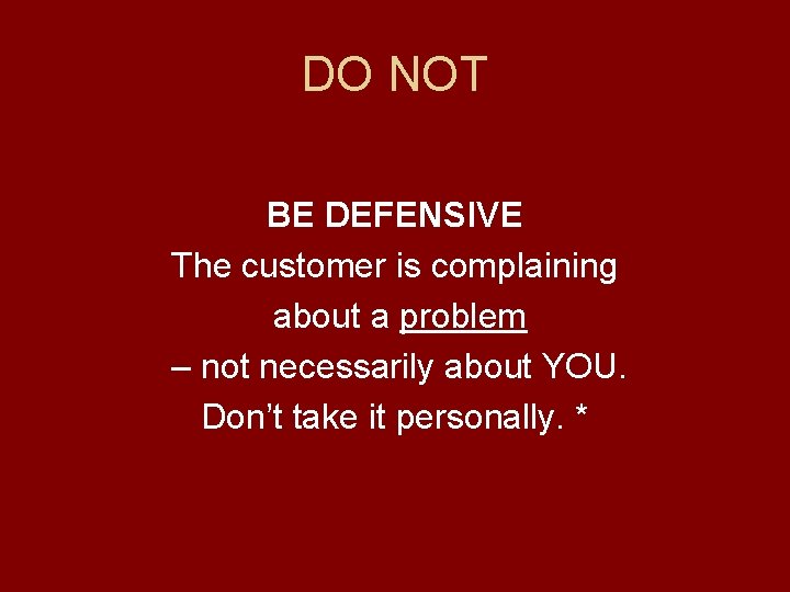 DO NOT BE DEFENSIVE The customer is complaining about a problem – not necessarily