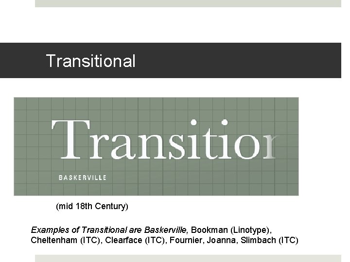 Transitional (mid 18 th Century) Examples of Transitional are Baskerville, Bookman (Linotype), Cheltenham (ITC),