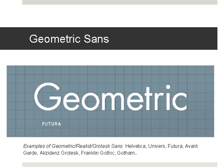 Geometric Sans Examples of Geometric/Realist/Grotesk Sans: Helvetica, Univers, Futura, Avant Garde, Akzidenz Grotesk, Franklin