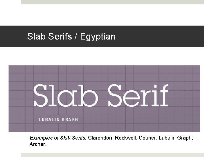 Slab Serifs / Egyptian Examples of Slab Serifs: Clarendon, Rockwell, Courier, Lubalin Graph, Archer.