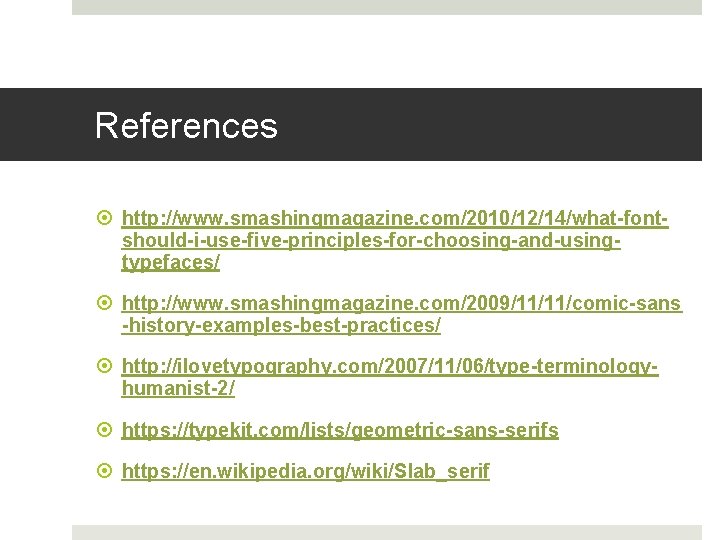 References http: //www. smashingmagazine. com/2010/12/14/what-fontshould-i-use-five-principles-for-choosing-and-usingtypefaces/ http: //www. smashingmagazine. com/2009/11/11/comic-sans -history-examples-best-practices/ http: //ilovetypography. com/2007/11/06/type-terminologyhumanist-2/ https: