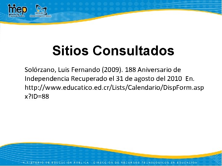 Sitios Consultados Solórzano, Luis Fernando (2009). 188 Aniversario de Independencia Recuperado el 31 de