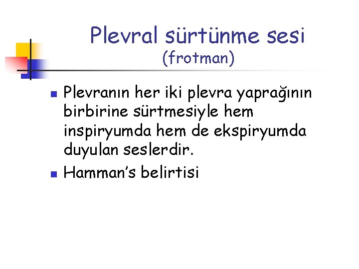 Plevral sürtünme sesi (frotman) n n Plevranın her iki plevra yaprağının birbirine sürtmesiyle hem