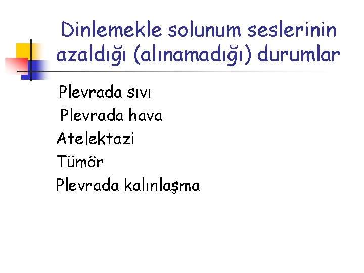 Dinlemekle solunum seslerinin azaldığı (alınamadığı) durumlar Plevrada sıvı Plevrada hava Atelektazi Tümör Plevrada kalınlaşma