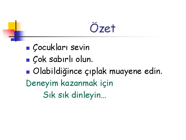 Özet Çocukları sevin n Çok sabırlı olun. n Olabildiğince çıplak muayene edin. Deneyim kazanmak