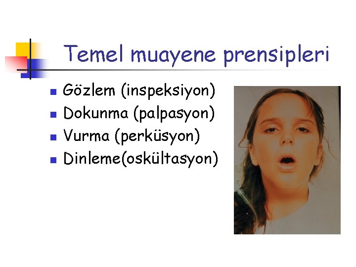 Temel muayene prensipleri n n Gözlem (inspeksiyon) Dokunma (palpasyon) Vurma (perküsyon) Dinleme(oskültasyon) 