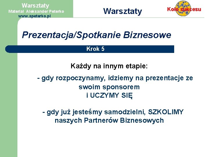 Warsztaty Materiał Aleksander Peterko www. apeterko. pl Warsztaty Prezentacja/Spotkanie Koło sukcesu Biznesowe Krok 5