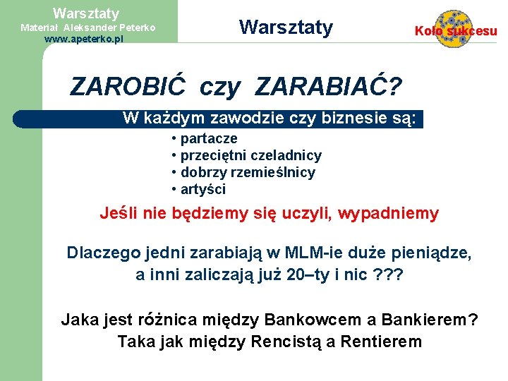 Warsztaty Materiał Aleksander Peterko www. apeterko. pl Warsztaty Koło sukcesu ZAROBIĆ czy ZARABIAĆ? W