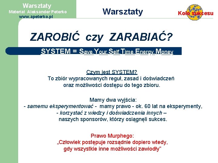 Warsztaty Materiał Aleksander Peterko www. apeterko. pl Warsztaty Koło sukcesu ZAROBIĆ czy ZARABIAĆ? SYSTEM