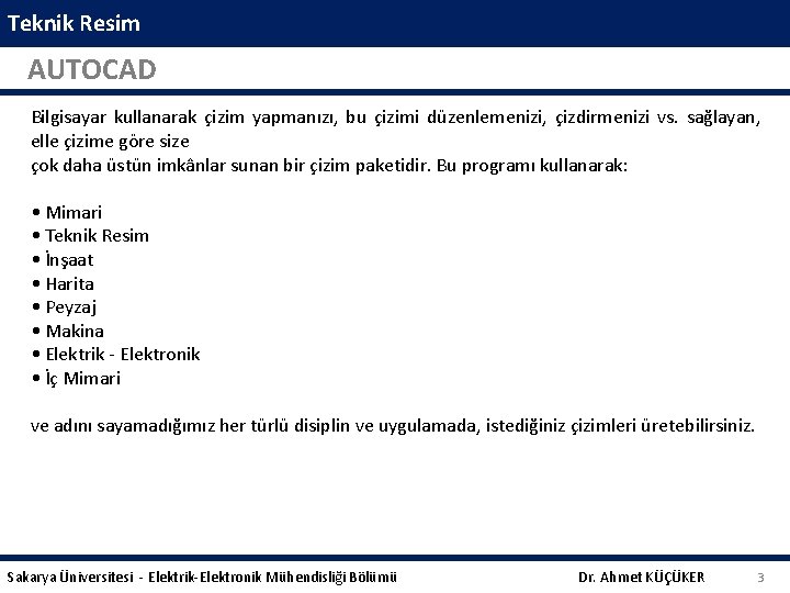 Teknik Resim AUTOCAD Bilgisayar kullanarak çizim yapmanızı, bu çizimi düzenlemenizi, çizdirmenizi vs. sağlayan, elle