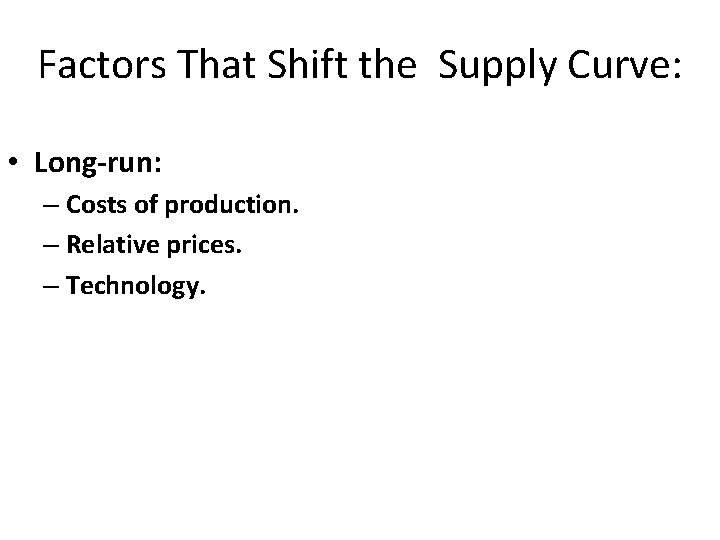 Factors That Shift the Supply Curve: • Long-run: – Costs of production. – Relative