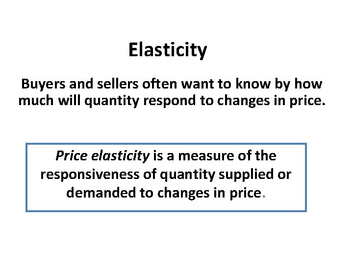 Elasticity Buyers and sellers often want to know by how much will quantity respond