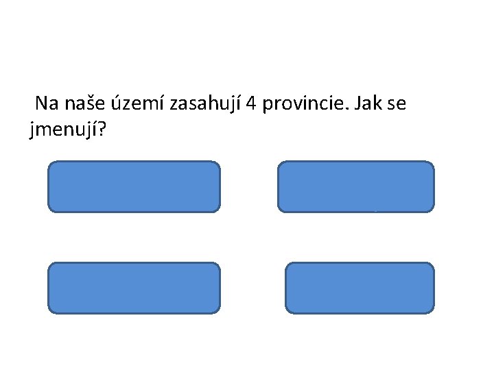 Na naše území zasahují 4 provincie. Jak se jmenují? Vídeňská pánev Středopolské nížiny Česká