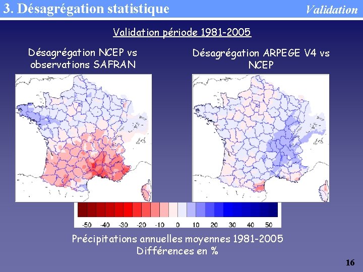3. Désagrégation statistique Validation période 1981 -2005 Désagrégation NCEP vs observations SAFRAN Désagrégation ARPEGE