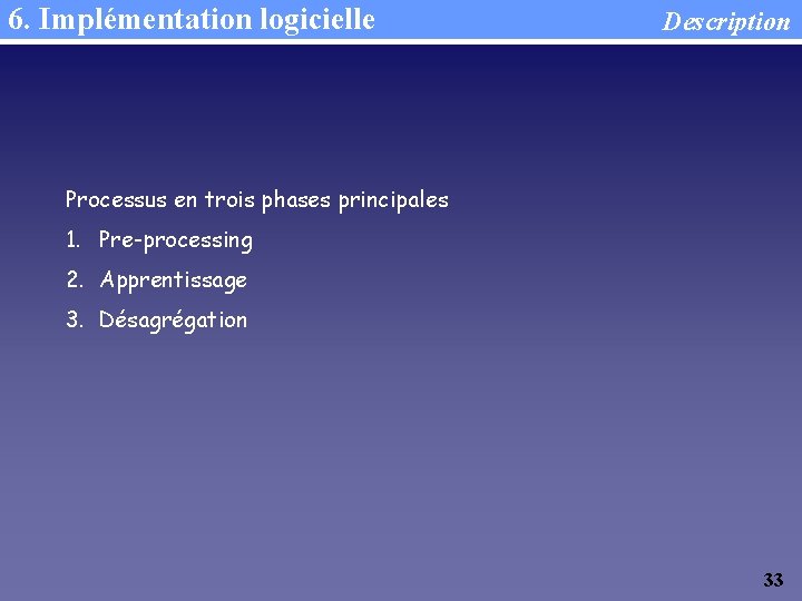 6. Implémentation logicielle Description Processus en trois phases principales 1. Pre-processing 2. Apprentissage 3.