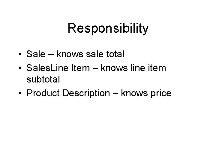 Responsibility • Sale – knows sale total • Sales. Line Item – knows line