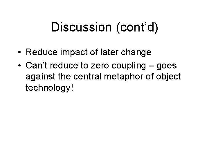 Discussion (cont’d) • Reduce impact of later change • Can’t reduce to zero coupling