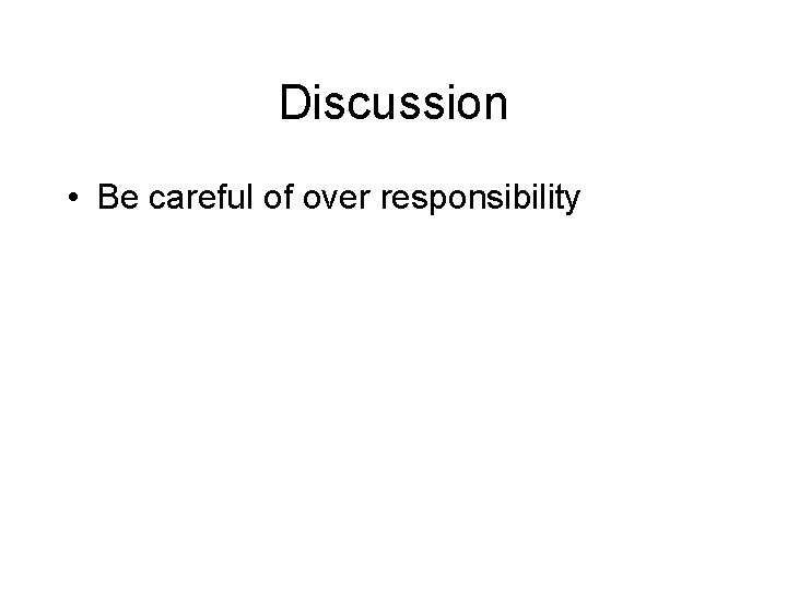 Discussion • Be careful of over responsibility 