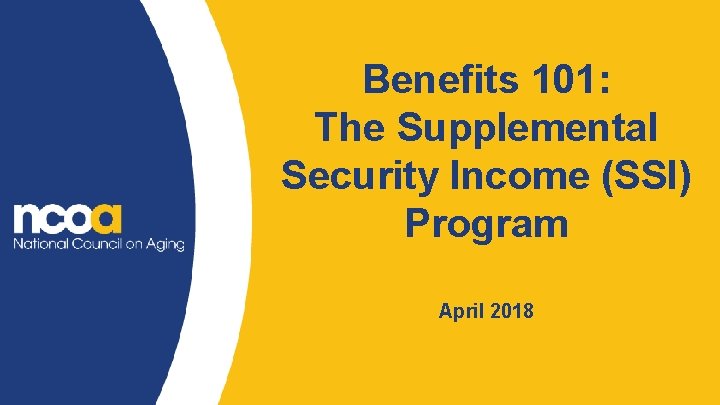 Benefits 101: The Supplemental Security Income (SSI) Program April 2018 