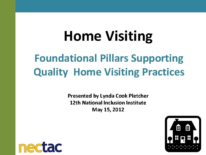 Home Visiting Foundational Pillars Supporting Quality Home Visiting Practices Presented by Lynda Cook Pletcher