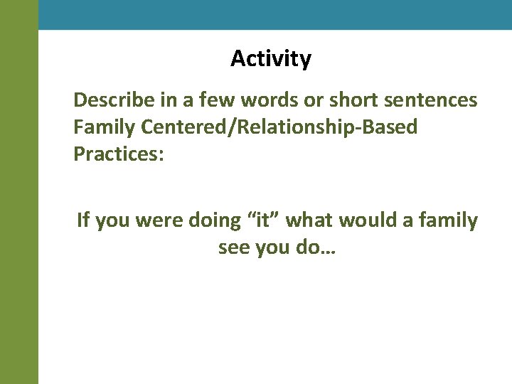 Activity Describe in a few words or short sentences Family Centered/Relationship-Based Practices: If you