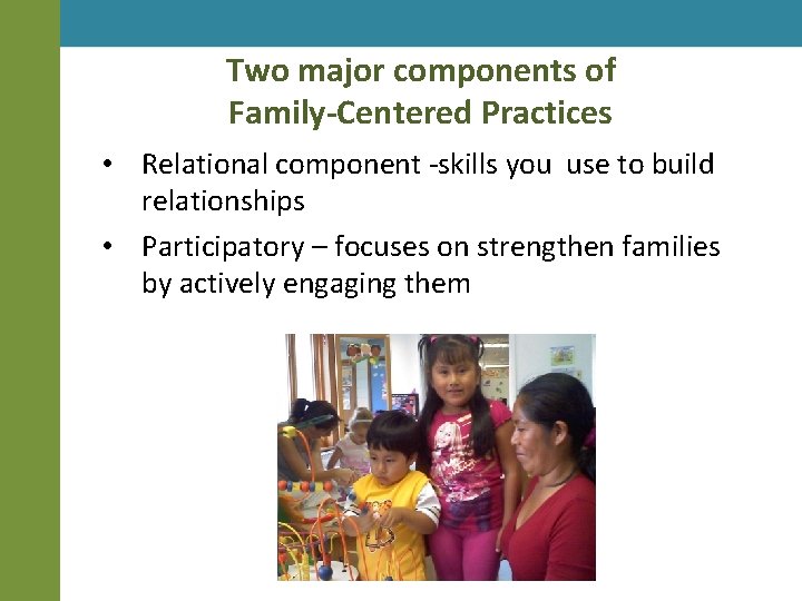 Two major components of Family-Centered Practices • Relational component -skills you use to build