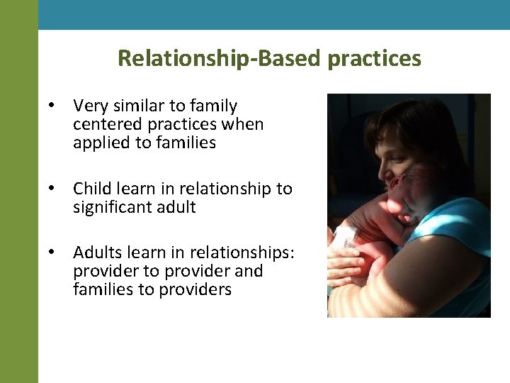 Relationship-Based practices • Very similar to family centered practices when applied to families •