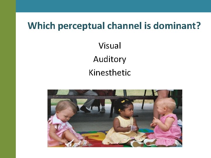 Which perceptual channel is dominant? Visual Auditory Kinesthetic 