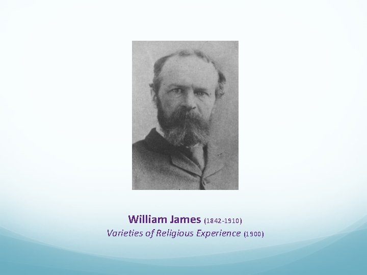 William James (1842 -1910) Varieties of Religious Experience (1900) 