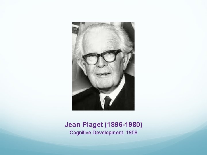 Jean Piaget (1896 -1980) Cognitive Development, 1958 