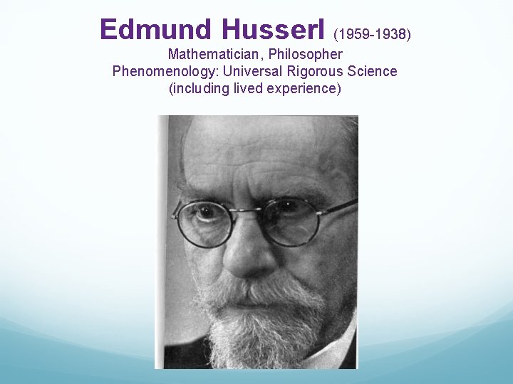 Edmund Husserl (1959 -1938) Mathematician, Philosopher Phenomenology: Universal Rigorous Science (including lived experience) 