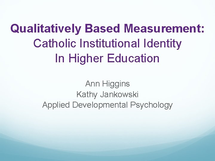 Qualitatively Based Measurement: Catholic Institutional Identity In Higher Education Ann Higgins Kathy Jankowski Applied