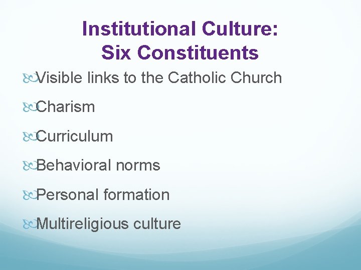 Institutional Culture: Six Constituents Visible links to the Catholic Church Charism Curriculum Behavioral norms