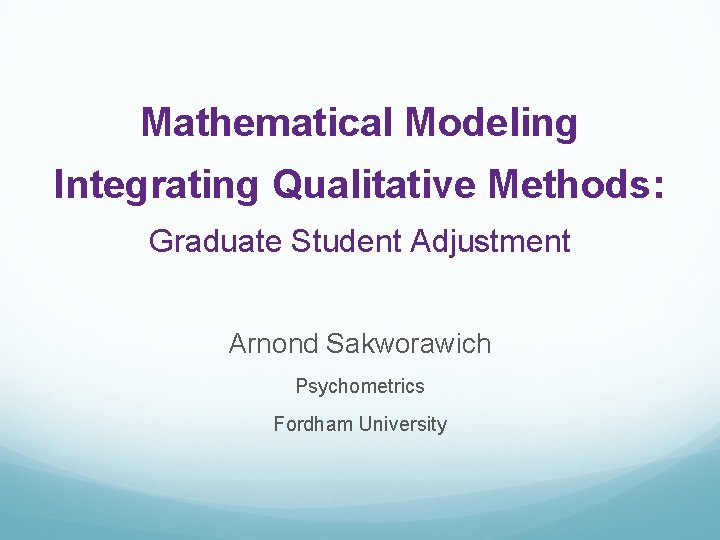 Mathematical Modeling Integrating Qualitative Methods: Graduate Student Adjustment Arnond Sakworawich Psychometrics Fordham University 