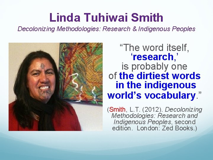 Linda Tuhiwai Smith Decolonizing Methodologies: Research & Indigenous Peoples “The word itself, ‘research, ’