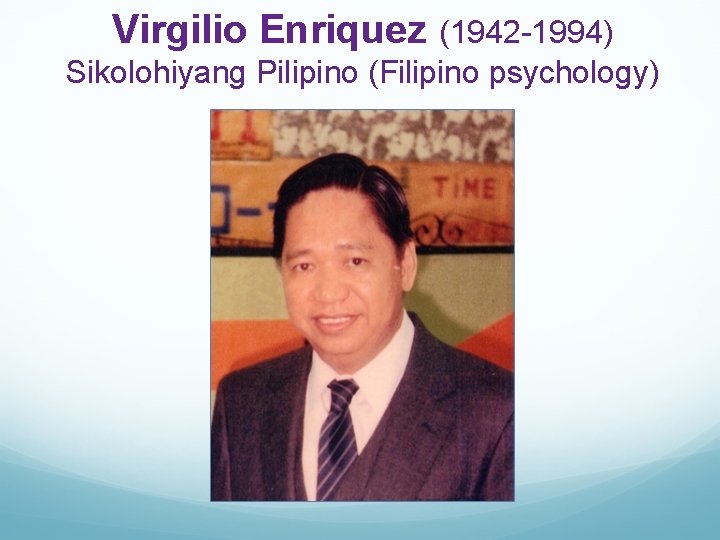 Virgilio Enriquez (1942 -1994) Sikolohiyang Pilipino (Filipino psychology) 